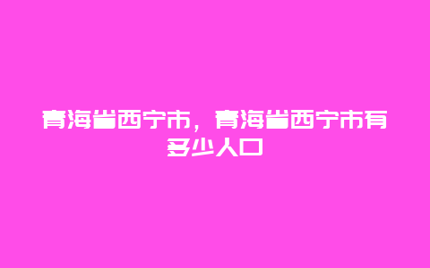 青海省西宁市，青海省西宁市有多少人口