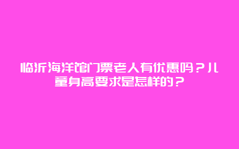 临沂海洋馆门票老人有优惠吗？儿童身高要求是怎样的？