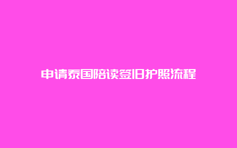 申请泰国陪读签旧护照流程