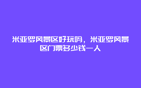 米亚罗风景区好玩吗，米亚罗风景区门票多少钱一人