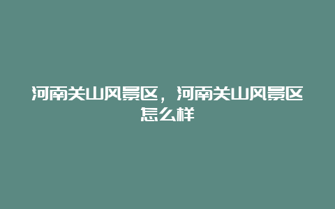 河南关山风景区，河南关山风景区怎么样