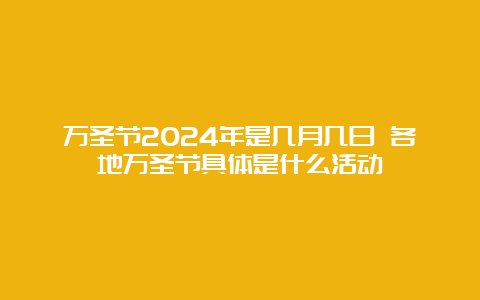 万圣节2024年是几月几日 各地万圣节具体是什么活动