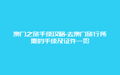 澳门之旅手续攻略-去澳门旅行所需的手续及证件一览