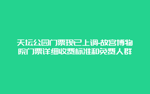 天坛公园门票现已上调-故宫博物院门票详细收费标准和免费人群