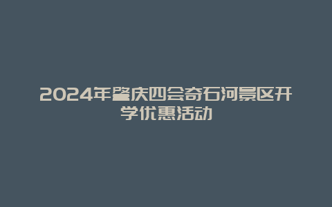 2024年肇庆四会奇石河景区开学优惠活动