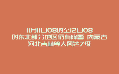 11月11日08时至12日08时东北部分地区仍有降雪 内蒙古河北吉林等大风达7级