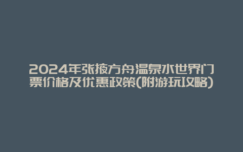 2024年张掖方舟温泉水世界门票价格及优惠政策(附游玩攻略)