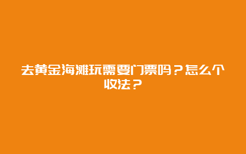 去黄金海滩玩需要门票吗？怎么个收法？