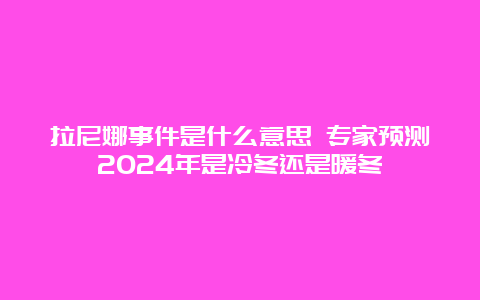 拉尼娜事件是什么意思 专家预测2024年是冷冬还是暖冬