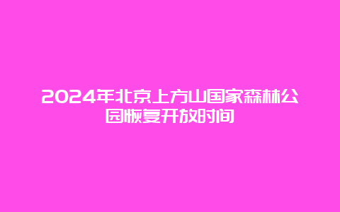 2024年北京上方山国家森林公园恢复开放时间