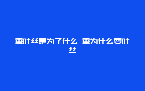 蚕吐丝是为了什么 蚕为什么要吐丝