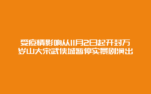 受疫情影响从11月2日起开封万岁山大宋武侠城暂停实景剧演出