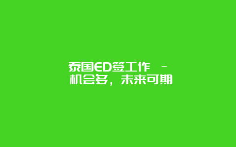 泰国ED签工作 – 机会多，未来可期