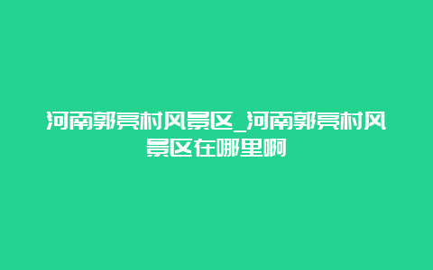 河南郭亮村风景区_河南郭亮村风景区在哪里啊