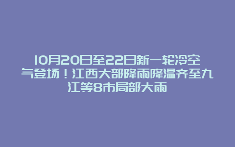 10月20日至22日新一轮冷空气登场！江西大部降雨降温齐至九江等8市局部大雨