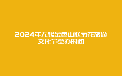 2024年无锡金色山联菊花旅游文化节举办时间