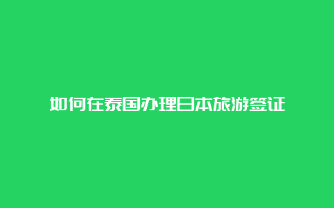 如何在泰国办理日本旅游签证