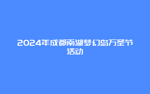 2024年成都南湖梦幻岛万圣节活动