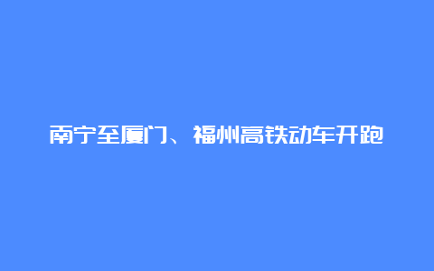 南宁至厦门、福州高铁动车开跑