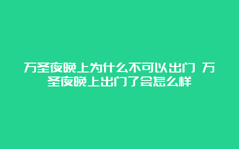 万圣夜晚上为什么不可以出门 万圣夜晚上出门了会怎么样