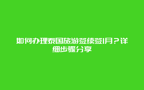 如何办理泰国旅游签续签1月？详细步骤分享