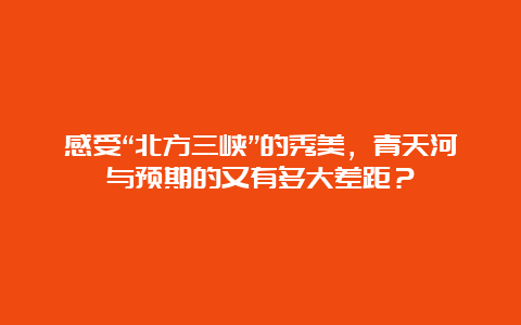 感受“北方三峡”的秀美，青天河与预期的又有多大差距？