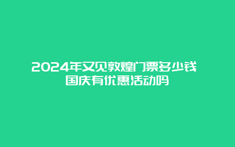 2024年又见敦煌门票多少钱 国庆有优惠活动吗