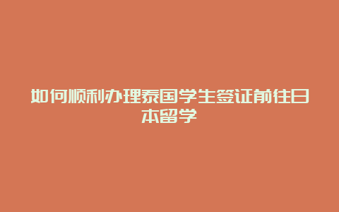 如何顺利办理泰国学生签证前往日本留学