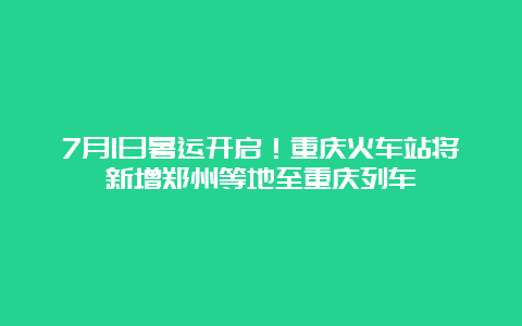 7月1日暑运开启！重庆火车站将新增郑州等地至重庆列车