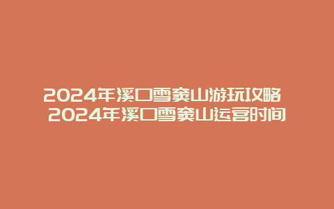 2024年溪口雪窦山游玩攻略 2024年溪口雪窦山运营时间