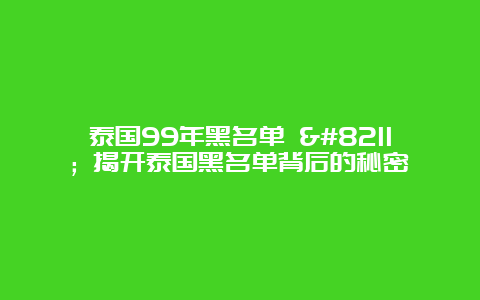 泰国99年黑名单 – 揭开泰国黑名单背后的秘密