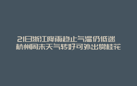 21日浙江降雨趋止气温仍低迷 杭州周末天气转好可外出赏桂花