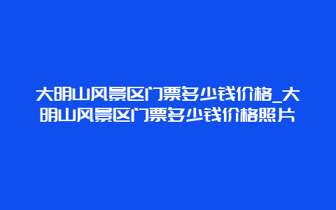 大明山风景区门票多少钱价格_大明山风景区门票多少钱价格照片