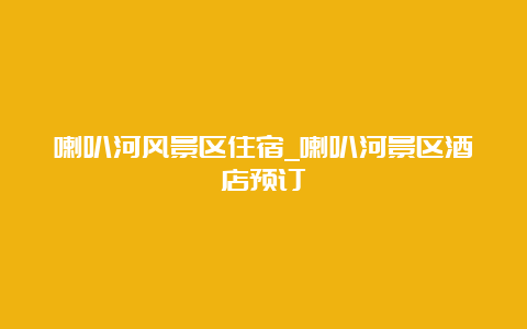 喇叭河风景区住宿_喇叭河景区酒店预订