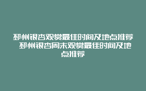 邳州银杏观赏最佳时间及地点推荐 邳州银杏周末观赏最佳时间及地点推荐