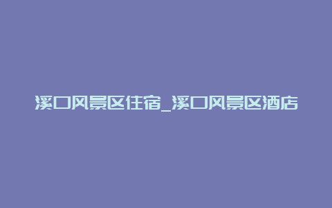 溪口风景区住宿_溪口风景区酒店