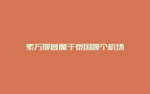 素万那普属于泰国哪个机场