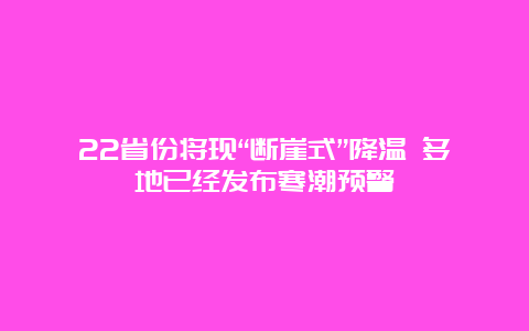 22省份将现“断崖式”降温 多地已经发布寒潮预警