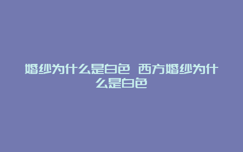 婚纱为什么是白色 西方婚纱为什么是白色