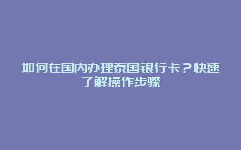 如何在国内办理泰国银行卡？快速了解操作步骤