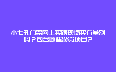 小七孔门票网上买跟现场买有差别吗？包含哪些游览项目？