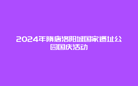 2024年隋唐洛阳城国家遗址公园国庆活动