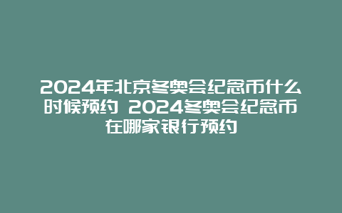 2024年北京冬奥会纪念币什么时候预约 2024冬奥会纪念币在哪家银行预约