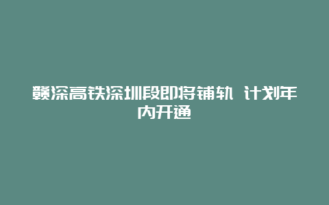 赣深高铁深圳段即将铺轨 计划年内开通