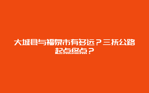 大城县与福泉市有多远？三抚公路起点终点？