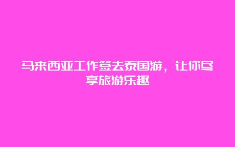 马来西亚工作签去泰国游，让你尽享旅游乐趣