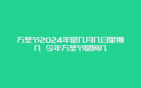 万圣节2024年是几月几日星期几 今年万圣节是周几