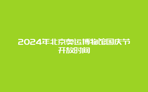 2024年北京奥运博物馆国庆节开放时间