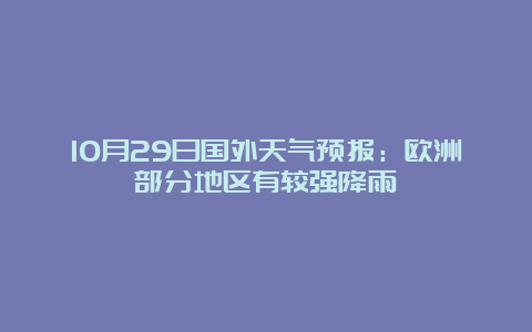 10月29日国外天气预报：欧洲部分地区有较强降雨