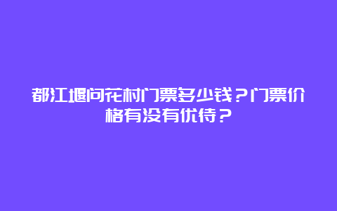 都江堰问花村门票多少钱？门票价格有没有优待？